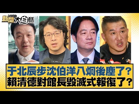 于北辰步沈伯洋八炯後塵了？賴清德對館長毀滅式報復了？【#新聞大白話】20251116 1｜#黃揚明 #李永萍 #施正鋒 @tvbstalk