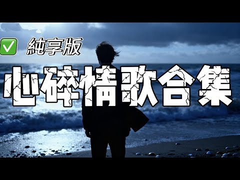【純享版】心碎情歌精選，適合一個人安靜的感受那些催淚的情歌