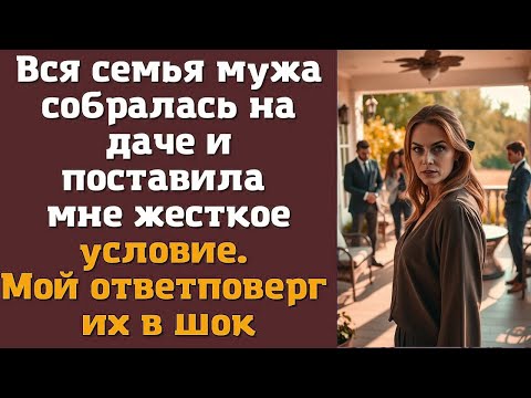 Вся семья мужа собралась на даче и поставила мне жесткое условие. Мой ответ поверг их в шок