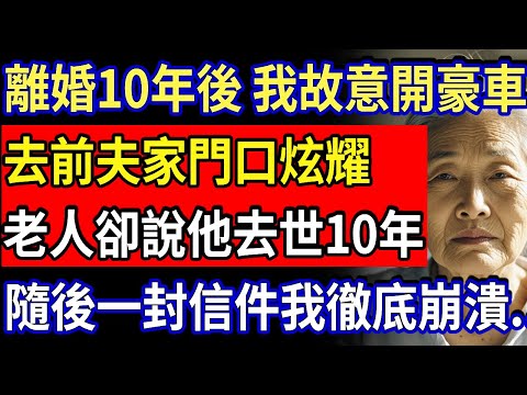 離婚10年後，我故意開豪車 去前夫家門口炫耀，老人卻說：他去世10年了！隨後一封信件我徹底傻眼崩潰，竟然...