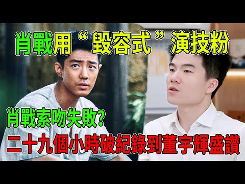 肖戰索吻失敗？被“嫌棄”背後的極致敬業！從二十九個小時破紀錄到董宇輝盛讚，肖戰如何用“毀容式”演技粉碎演藝圈所有刻板印象？#肖戰#熱門#八卦#得閑謹制