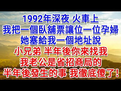 1992年深夜火車上，我把一個臥舖票讓位一位孕婦，她塞給我一個地址說：小兄弟，半年後你來找我。我先生是省招商局的，接下來發生的事我徹底傻了！#為人處世#生活經驗#情感故事#故事#小說#戀愛#情感#婚姻