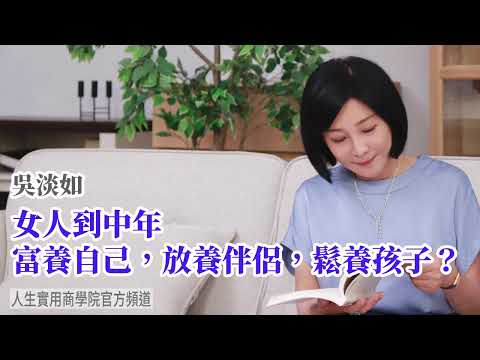 🚩【吳淡如】女人到中年，富養自己，放養伴侶，鬆養孩子？