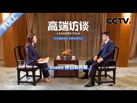 专访蒙古国总统呼日勒苏赫 | CCTV「高端访谈」20230224