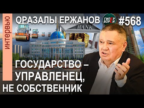 Кому строить КАЗАХСТАН 3.0? Государство – менеджер, не собственник: Оразалы ЕРЖАНОВ. ГИПЕРБОРЕЙ №568