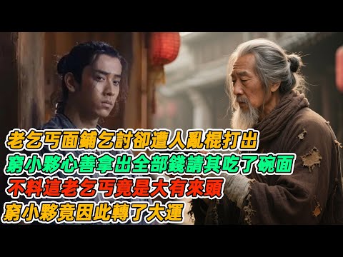 民間故事：老乞丐面鋪乞討卻遭人亂棍打出，窮小夥心善拿出全部錢請其吃了碗面，不料這老乞丐竟是大有來頭，窮小夥竟因此轉了大運