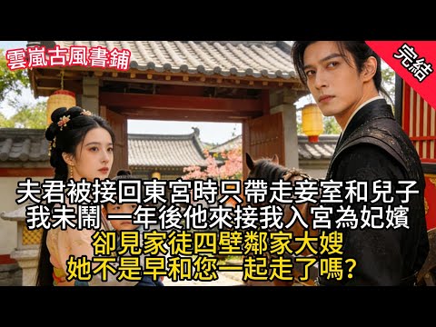 【完結爽文】夫君被接回東宮時只帶走妾室和兒子，我未鬧，一年後他來接我入宮為妃嬪，卻見家徒四壁鄰家大嫂：她不是早和您一起走了嗎？#audiobook #小說 #情感 #古言