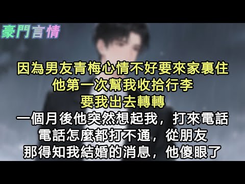 因為男友青梅心情不好要來家裏住，他第一次幫我收拾行李，要我出去轉轉，一個月後他突然想起我，打來電話，電話怎麼都打不通，從朋友那得知我結婚的消息，他傻眼了#小說 #愛情 #故事