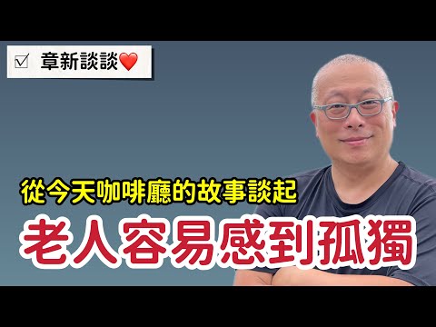 老了沒人陪怎麼辦？有家人仍然感到寂寞？章新聊聊孤獨老人的話題。