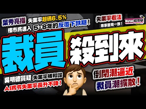 裁員潮殺到｜葉秀亮再指經濟要失落至少5至8年！失業率恐至6.5%｜裁員潮擴散、倒閉潮蔓延！銀行收緊信貸，樓市供應滿瀉反覆向下｜吳明德懷疑失業率數字有問題！必須等失業嚴重才能大幅減薪，企業成本才能舒緩！