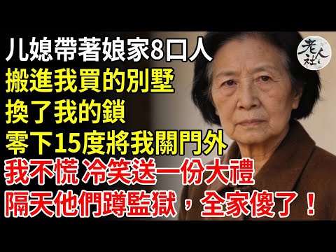 媳婦帶著娘家8口人，搬進我買的別墅，換了我的鎖，零下15度將我關門外，我不慌 冷笑送一份大禮，隔天他們蹲監獄，全家傻了！#養老#退休金#不肖子孫#老年生活#老人社