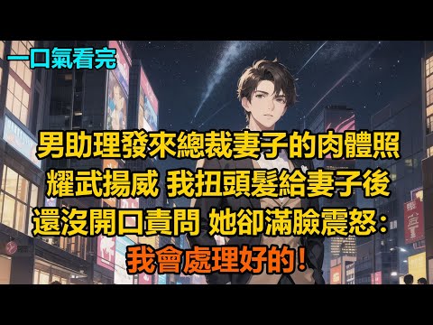 男助理發來總裁妻子的肉體照耀武揚威，我扭頭髮給妻子後，還沒開口責問，她卻滿臉震怒：我會處理好的！