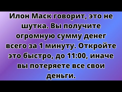 Илон Маск говорит, это не шутка. Вы получите огромную сумму денег всего за 1 минуту. Откройте это...