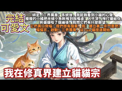完結治癒可愛文：我在修真界建立貓貓宗。綁定「三界獨尊」系統後，我能夠看到小貓的心聲。瘦瘦的小橘把半條小魚幹推到我嘴邊：「人不哭，咪打獵給你。」三界獨尊，從 rua 貓證道開始。