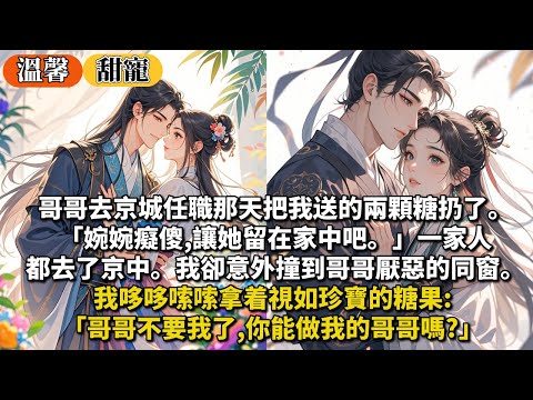 完結甜寵文：哥哥去京城任職那天把我送的兩顆糖扔了。「婉婉癡傻,讓她留在家中吧。」一家人都去了京中。我卻意外撞到哥哥厭惡的同窗。我哆哆嗦嗦拿着視如珍寶的糖果:「哥哥不要我了,你能做我的哥哥嗎?」