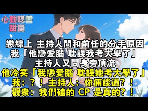 戀綜上，主持人問和前任的分手原因。我：「他戀愛腦，耽誤我考大學了。」身旁頂流冷笑：「因為我戀愛腦，耽誤她考大學了。」我：？！主持人：你倆談過？！觀眾：我們磕的CP 是真的？！#小說 #有聲書 #甜寵