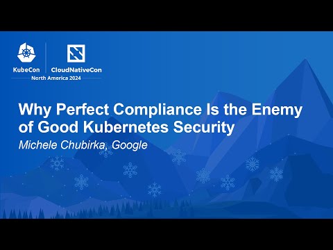 Why Perfect Compliance Is the Enemy of Good Kubernetes Security - Michele Chubirka, Google