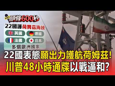 荷姆茲生死鬥「22國表態願出力護航」!川普「48小時通牒以戰逼和」中東1億人陷缺水危機?!【頭條600秒】