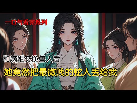 前世，嫡姐抢先选了样貌家世皆为上乘的鹰人。把最微贱的蛇人丢给我。成婚三载，鹰人的外室和私生子跪在嫡姐面前，让她丢尽颜面。我却拿捏了整个蛇人族，又得夫君喜爱，被旁人艳羡#完结文 #一口气看完