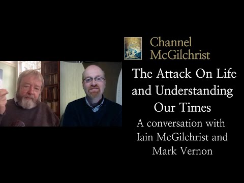 The Attack On Life and Understanding Our Times. A conversation with Iain McGilchrist and Mark Vernon