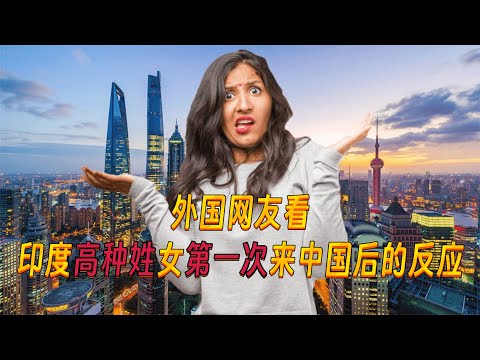 外国网友看印度“高种姓”女博主第一次来中国后的反应！Indian "high caste" woman comes to China for the first time