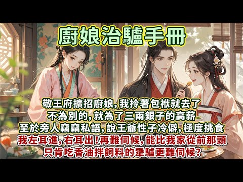 完結逗笑甜文：敬王府擴招廚娘，我拎著包袱就去了。不為別的，就為了三兩銀子的高薪。至於旁人竊竊私語，說王爺性子冷僻，極度挑食。我左耳進，右耳出！再難伺候，能比我家從前那頭只肯吃香油拌飼料的犟驢更難伺候？
