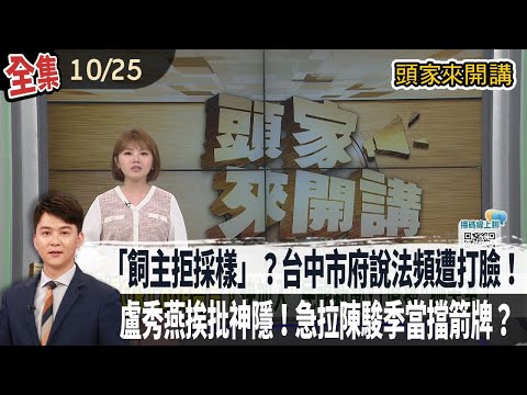【#頭家來開講】2025.10.25 「特約獸醫師已投藥」、「飼主拒採樣」？台中市府說法頻遭打臉！台中爆非洲豬瘟！盧秀燕挨批神隱！急拉陳駿季當擋箭牌？