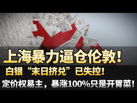 上海暴力逼仓伦敦！白银“末日挤兑”已失控！定价权易主，暴涨100%只是开胃菜！