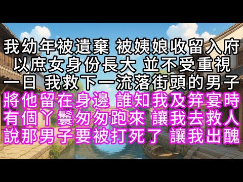我幼年被遺棄，被姨娘收留入府，以庶女身份長大，並不受重視，一日，我救下一流落街頭的男子，將他留在身邊，誰知我及笄宴時，有個丫鬟匆匆跑來，讓我去救人，說那男子要被打死了，讓我出醜#幸福人生 #為人處事