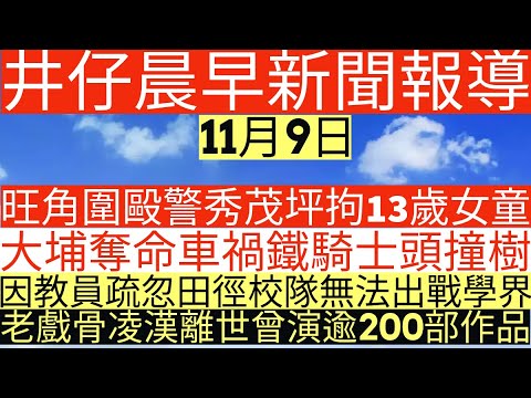 晨早新聞|旺角圍毆警秀茂坪拘13歲女童|大埔奪命車禍鐵騎士頭撞樹|因教員疏忽田徑校隊無法出戰學界|老戲骨凌漢離世曾演逾200部作品|井仔新聞報寸|11月9日