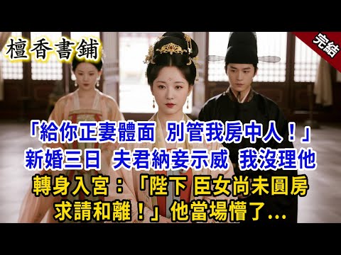 【完結古言爽文】“給你正妻體面，別管我房中人！”新婚三日，夫君納妾示威，我沒理他，轉身入宮：“陛下，臣女未圓房，求請和離！”他當場懵了#小説 #古風 #原創 #爽文 #故事 #大女主 #打臉 #逆襲