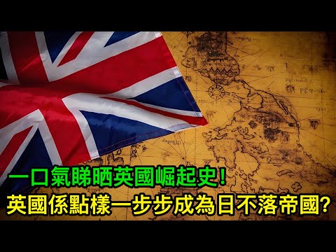 英國係點樣一步步成為日不落帝國？一口氣睇晒英國崛起史！