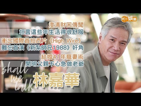 【Shall We Talk】林嘉華澄清財困傳聞 坦言這些年生活得舒服 | 衝出國際首拍西片 難忘首演《新紮師兄1988》奸角 | 分享結婚41年寵妻術 開明父親不急做老爺 | 林嘉華專訪