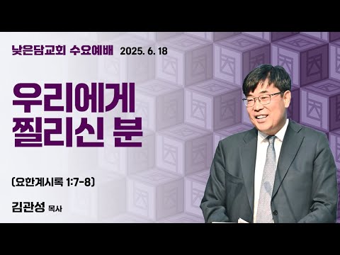 김관성 목사 낮은담교회 수요예배 2025. 6. 18 “우리에게 찔리신 분” 요한계시록 1:7-8