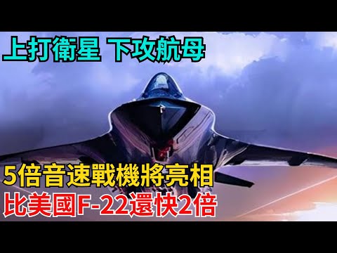 上打衛星，下攻航母！5倍音速戰機將亮相，比美國F-22還快2倍【近代風雲志】#歷史#傳奇人物#近代奇聞#爆歷史#舊時風雲#近代歷史#近代名人#奇聞