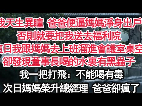 我天生異瞳 爸爸便逼媽媽淨身出戶否則就要把我送去福利院這日我跟媽媽去上班溜進會議室桌空卻發現董事長喝的水裏有黑蟲子我一把打飛：不能喝有毒次日媽媽榮升總經理 爸爸卻瘋了【顧亞男】【大女主】【婚姻自主】