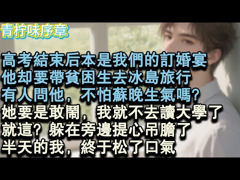 【完结爽文】高考結束後本是我們的訂婚宴。他卻要帶貧困生去冰島旅行。有人問他,不怕家裡的老女人生氣嗎?她要是敢鬧,我就不去讀大學了。就這?躲在旁邊提心吊膽了#小说 #愛情 #故事