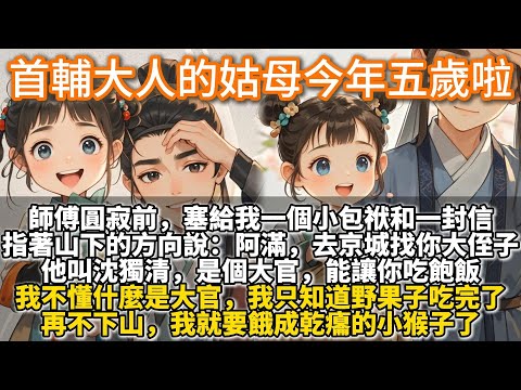 完結可愛文：首輔大人的姑母今年五歲啦！師傅圓寂前，塞給我一個小包袱和一封信，指著山下的方向說：阿滿，去京城找你大侄子。他叫沈獨清，是個大官，能讓你吃飽飯。我不懂什麼是大官，我只知道山裏的野果子吃完了。