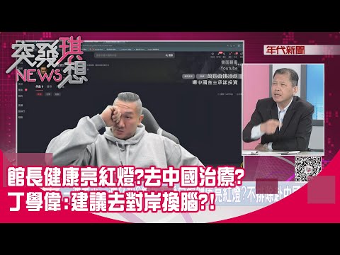 精華片段》館長健康亮紅燈?去中國治療?丁學偉:建議去對岸換腦?!【突發琪想】2025.11.25