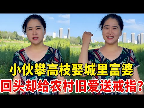穷小伙攀高枝娶城里富婆，回头却给农村旧爱送戒指，旧情难忘还是别有用心？#农村相亲#结婚