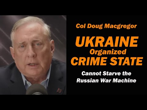 Col Douglas Macgregor: Ukraine Organized Crime State/ CANNOT STARVE RUSSIAN WAR MACHINE