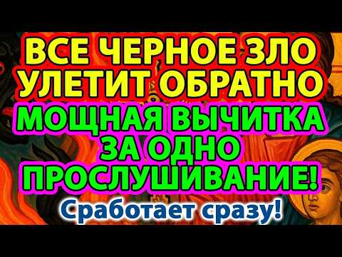 ВСЕ ЧЕРНОЕ ЗЛО УЛЕТИТ ОБРАТНО!🧿🔥 МОЩНАЯ ВЫЧИТКА ЗА ОДНО ПРОСЛУШИВАНИЕ!⚡️Сработает сразу!