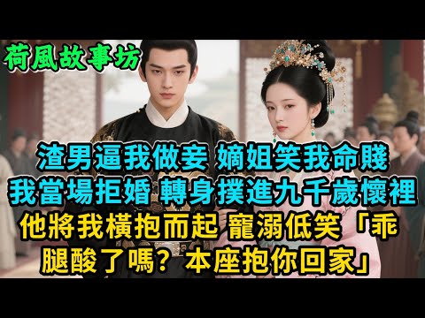 【完結爽文】渣男逼我做妾，嫡姐笑我命賤，我當場拒婚，轉身撲進九千歲懷裡。他將我橫抱而起，寵溺低笑「乖，腿酸了嗎？本座抱你回家」#古言 #小說#爽文#故事頻道#完結#爱情#情感#宫斗#故事分享#原创