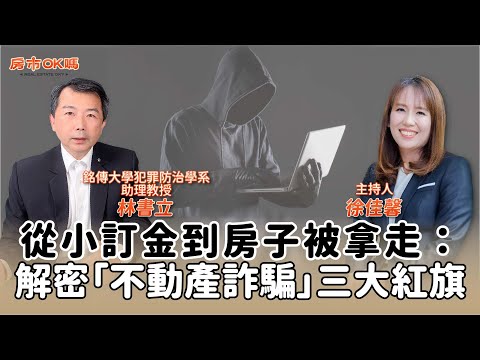 【房市ok嗎？】從小訂金到房子被拿走：解密「不動產詐騙」三大紅旗│徐佳馨 ft. 林書立 銘傳大學犯罪防治學系 助理教授