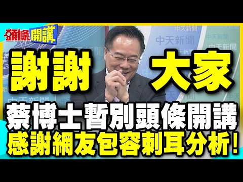 謝謝大家!蔡正元暫時告別頭條開講! | 感謝網友包容刺耳分析!【頭條開講】精華版 @中天電視CtiTv
