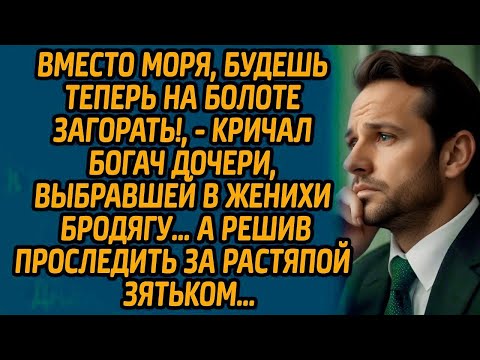 Instead of the sea, you'll now be sunbathing in a swamp, the rich man shouted to his daughter, wh...