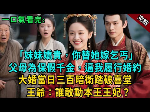 完結：“妹妹嬌貴吃不得苦，你替她嫁乞丐” 父母為護假千金，逼我履行婚約。 大婚當日三百暗衛踏平喜堂，王爺當衆搶親：誰敢動孤王妃 ？#小説 #原創 #有聲小說 #爽文 #大女主 #反轉 #打臉 #逆襲