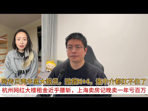 网传贝壳年底大裁员，赔偿n+4，连中介都扛不住了；杭州网红大楼租金近乎腰斩，上海卖房记晚卖一年亏百万 | 中国房地产爆雷