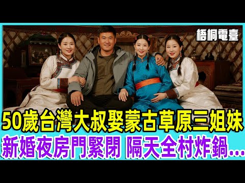 50歲台灣大叔娶蒙古草原三姐妹，新婚夜房門緊閉 隔天全村炸鍋...【梧桐電臺】#故事 #情感故事#老人#台灣