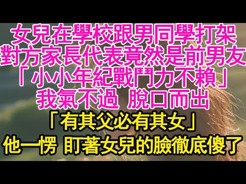 女兒在學校跟男同學打架，對方家長代表竟然是前男友，「小小年紀戰鬥力不賴」我氣不過，脫口而出，「有其父必有其女」他一愣 盯著女兒的臉徹底傻了【琉璃】【甜寵】【霸總】
